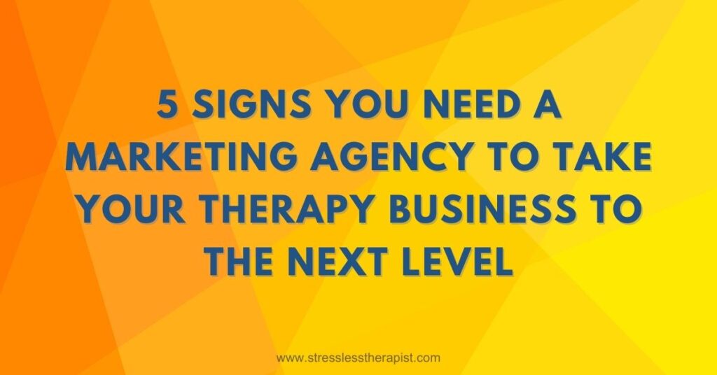 5 Signs You Need a Marketing Agency to Take Your Therapy Business to the Next Level