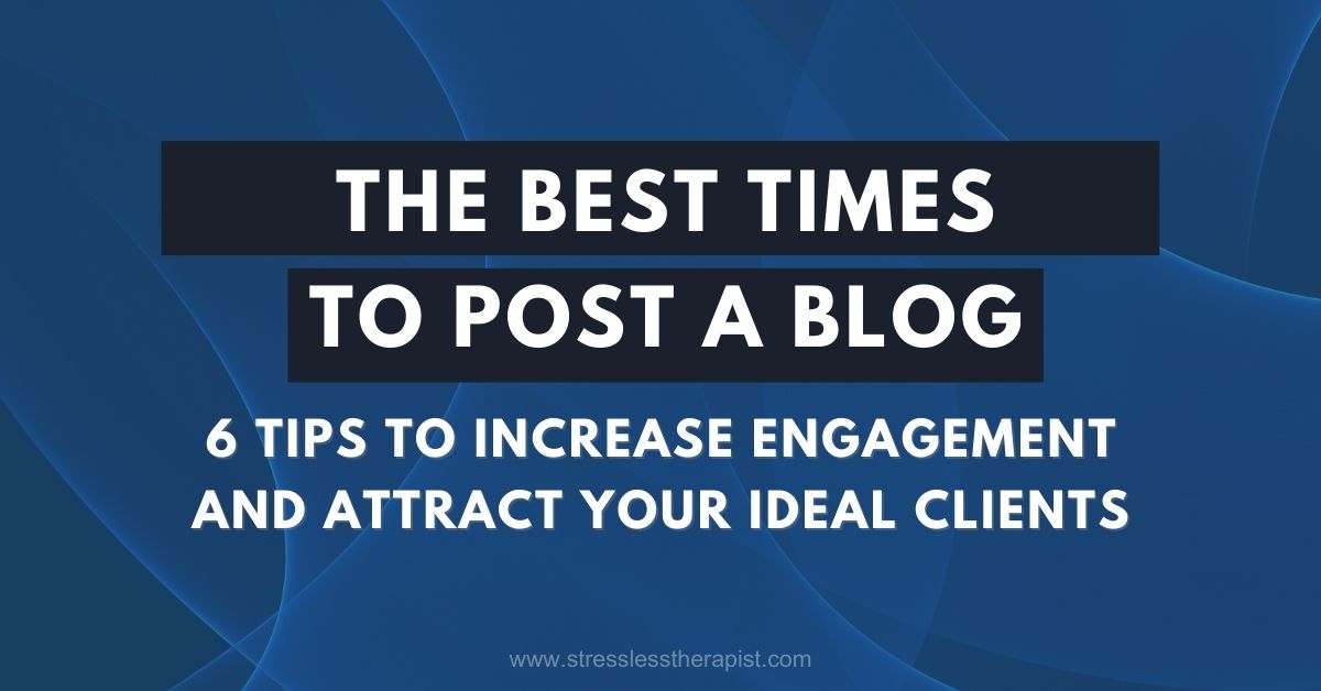 The Best Times To Post A Blog for Your Therapy Practice: 6 Tips to Increase Engagement and Attract Your Ideal Clients