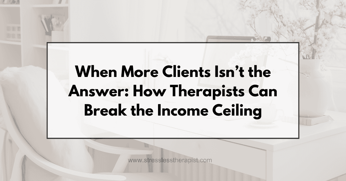 When More Clients Isn’t the Answer: How Therapists Can Break the Income Ceiling